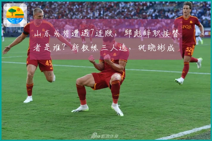 山东或将遭遇7连败，邱彪辞职接替者是谁？新教练三人选，巩晓彬成热门人选