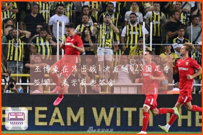 王博豪在只出战1次后随U23国足夺亚军，表示有些不舍