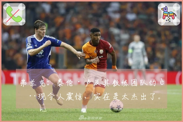 弗兰克：泰伦·卢及其教练团队的表现令人震惊，实在是太杰出了。