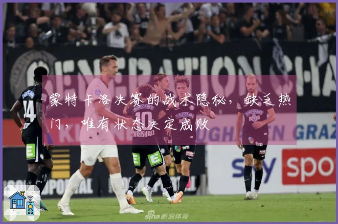 蒙特卡洛决赛的战术隐秘，缺乏热门，唯有状态决定成败