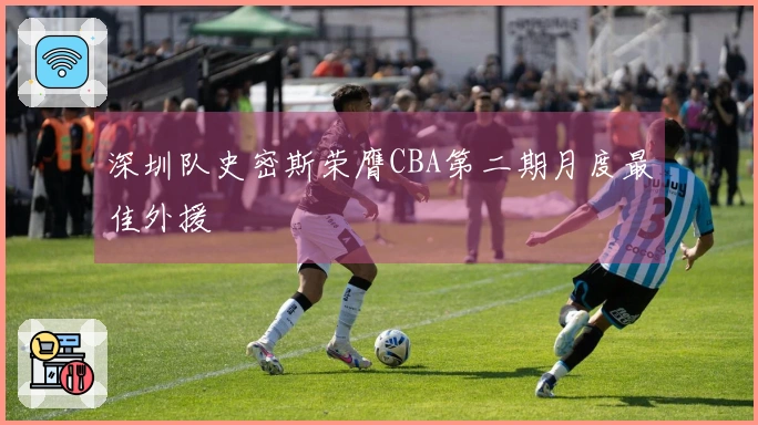 深圳队史密斯荣膺CBA第二期月度最佳外援