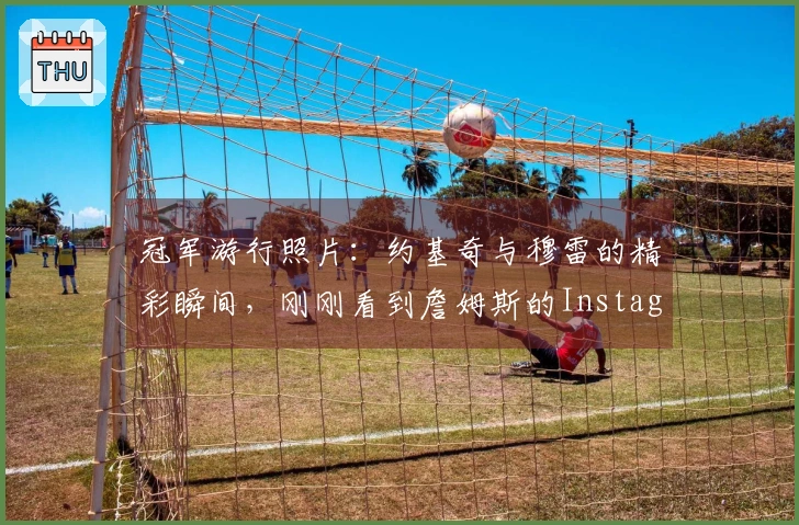 冠军游行照片：约基奇与穆雷的精彩瞬间，刚刚看到詹姆斯的Instagram