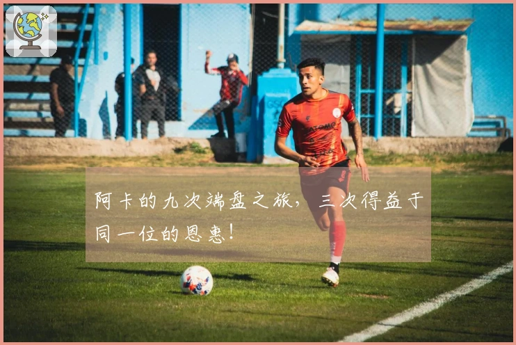 阿卡的九次端盘之旅，三次得益于同一位的恩惠！